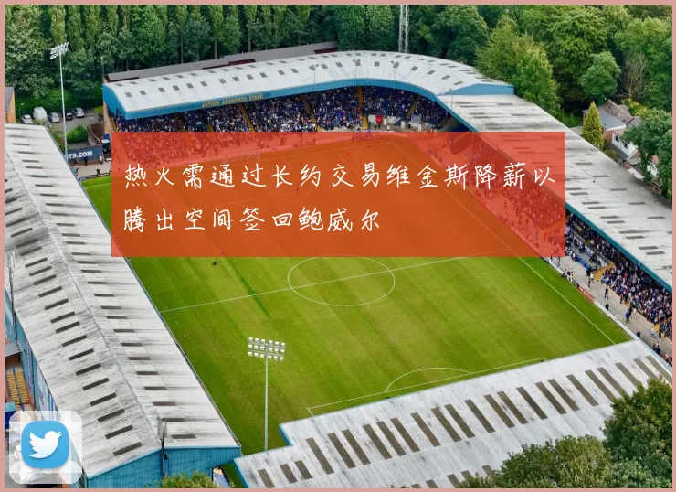 热火需通过长约交易维金斯降薪以腾出空间签回鲍威尔