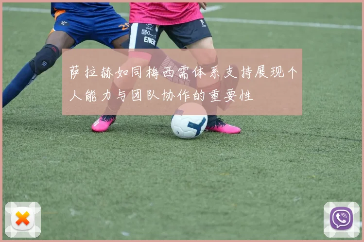 萨拉赫如同梅西需体系支持展现个人能力与团队协作的重要性