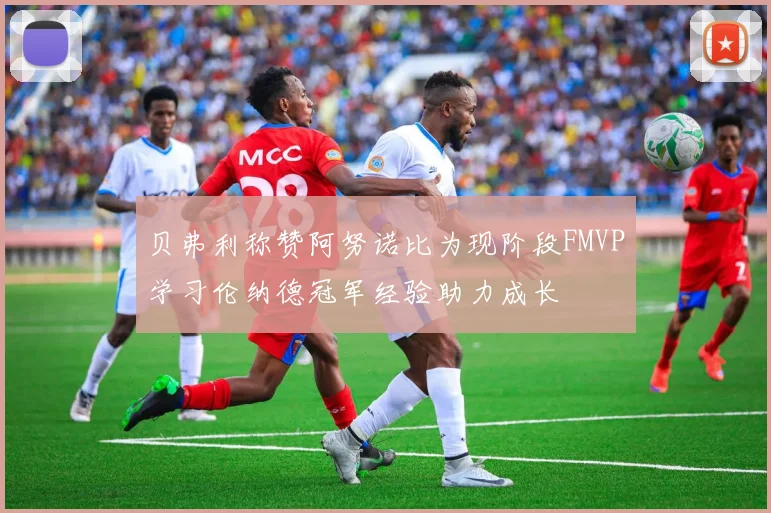 贝弗利称赞阿努诺比为现阶段FMVP学习伦纳德冠军经验助力成长