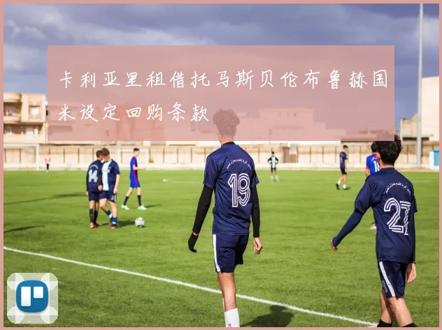 卡利亚里租借托马斯贝伦布鲁赫国米设定回购条款