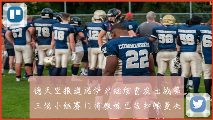 德天空报道诺伊尔继续首发出战第三场小组赛门将教练已告知鲍曼决定