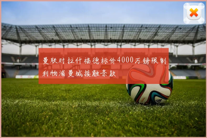 曼联对拉什福德标价4000万镑限制利物浦曼城接触条款