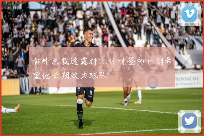 黄蜂总裁透露科比怀特签约计划希望他长期效力球队