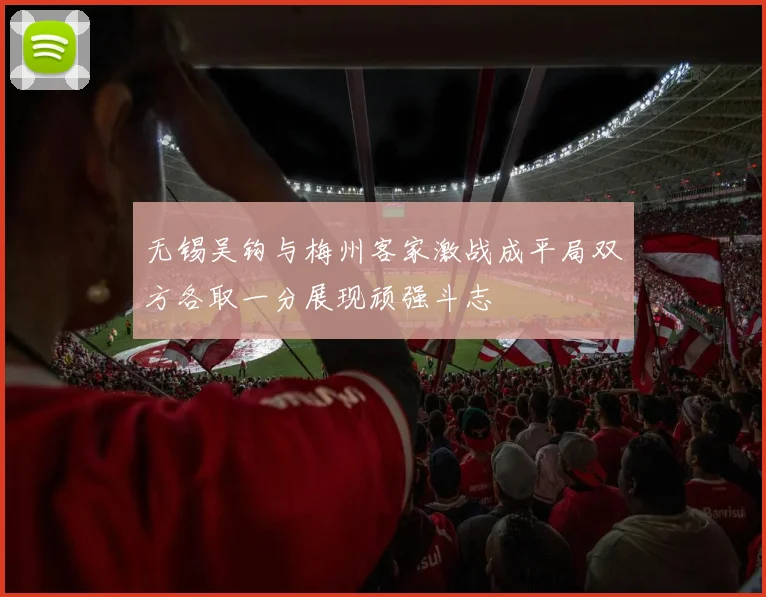 无锡吴钩与梅州客家激战成平局双方各取一分展现顽强斗志