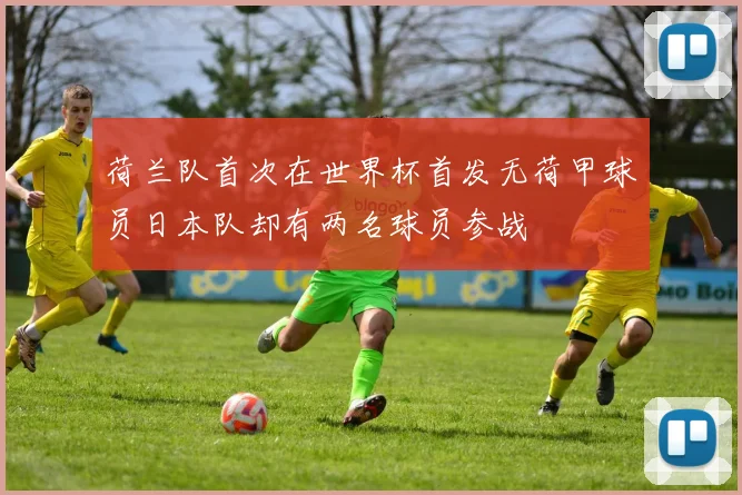荷兰队首次在世界杯首发无荷甲球员日本队却有两名球员参战
