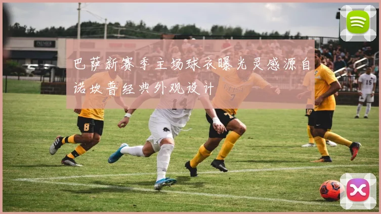 巴萨新赛季主场球衣曝光灵感源自诺坎普经典外观设计