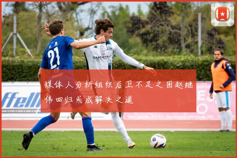 媒体人分析组织后卫不足之困赵继伟回归或成解决之道